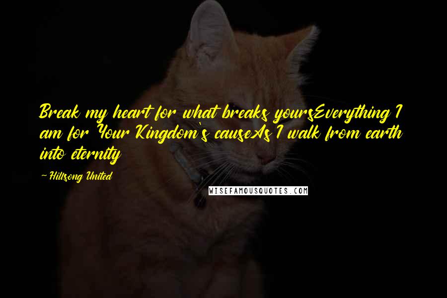 Hillsong United Quotes: Break my heart for what breaks yoursEverything I am for Your Kingdom's causeAs I walk from earth into eternity