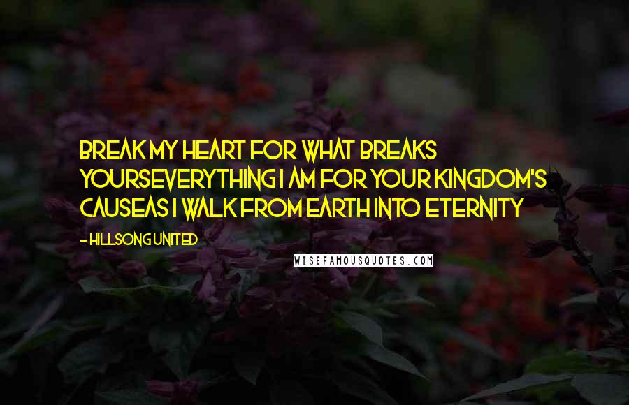 Hillsong United Quotes: Break my heart for what breaks yoursEverything I am for Your Kingdom's causeAs I walk from earth into eternity