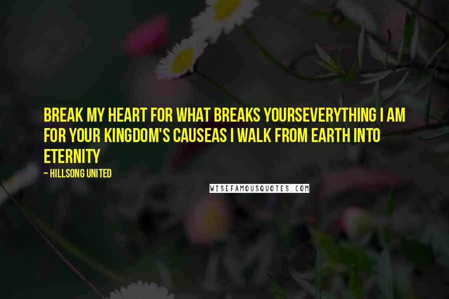 Hillsong United Quotes: Break my heart for what breaks yoursEverything I am for Your Kingdom's causeAs I walk from earth into eternity