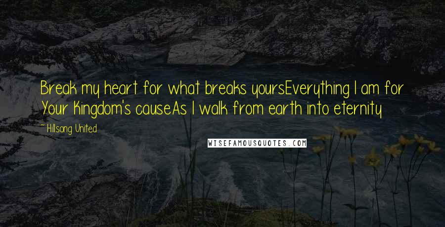 Hillsong United Quotes: Break my heart for what breaks yoursEverything I am for Your Kingdom's causeAs I walk from earth into eternity