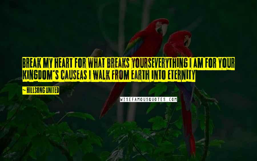 Hillsong United Quotes: Break my heart for what breaks yoursEverything I am for Your Kingdom's causeAs I walk from earth into eternity