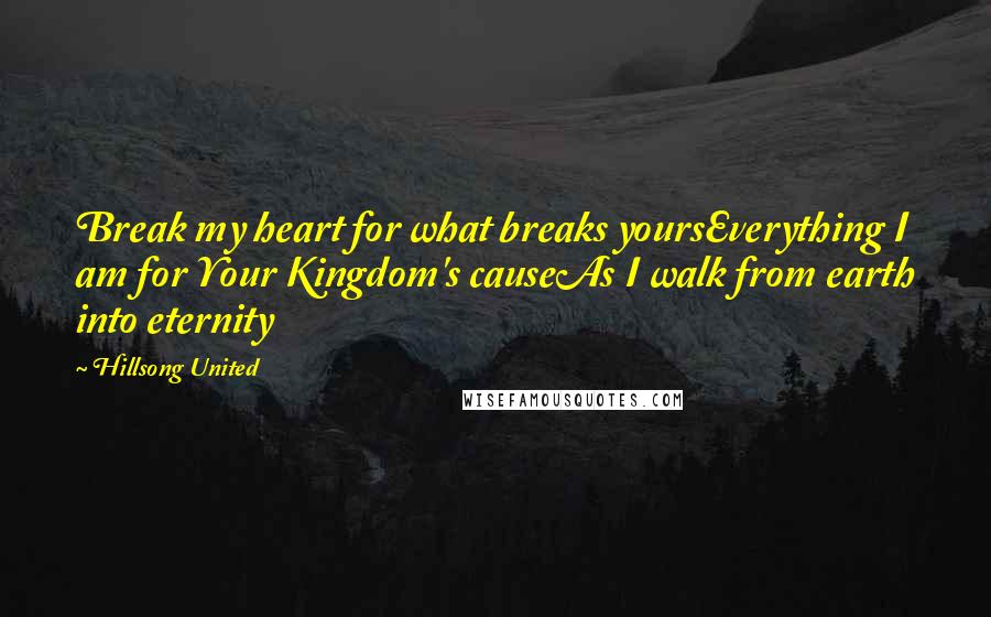 Hillsong United Quotes: Break my heart for what breaks yoursEverything I am for Your Kingdom's causeAs I walk from earth into eternity