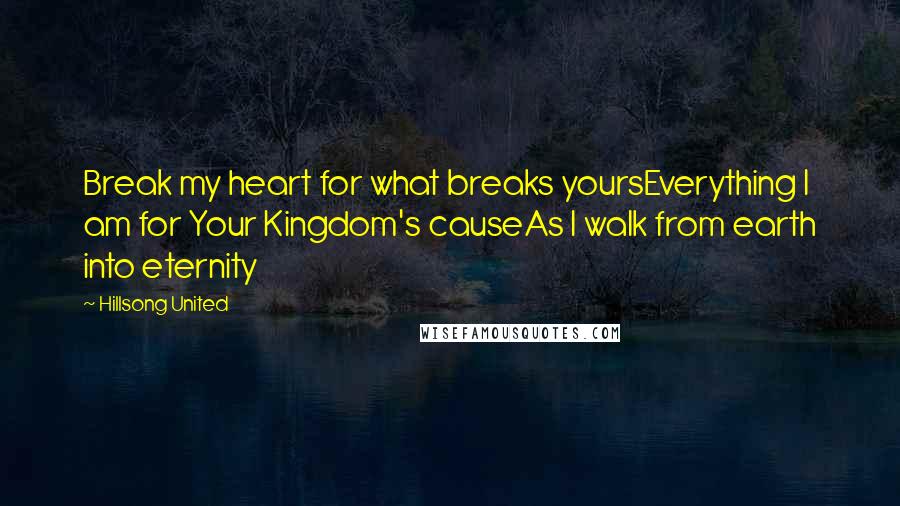 Hillsong United Quotes: Break my heart for what breaks yoursEverything I am for Your Kingdom's causeAs I walk from earth into eternity