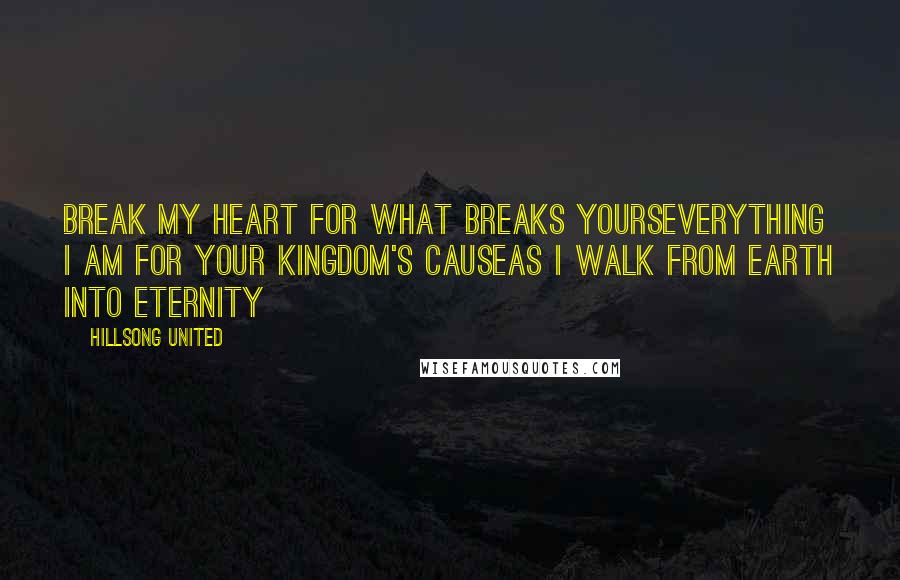 Hillsong United Quotes: Break my heart for what breaks yoursEverything I am for Your Kingdom's causeAs I walk from earth into eternity