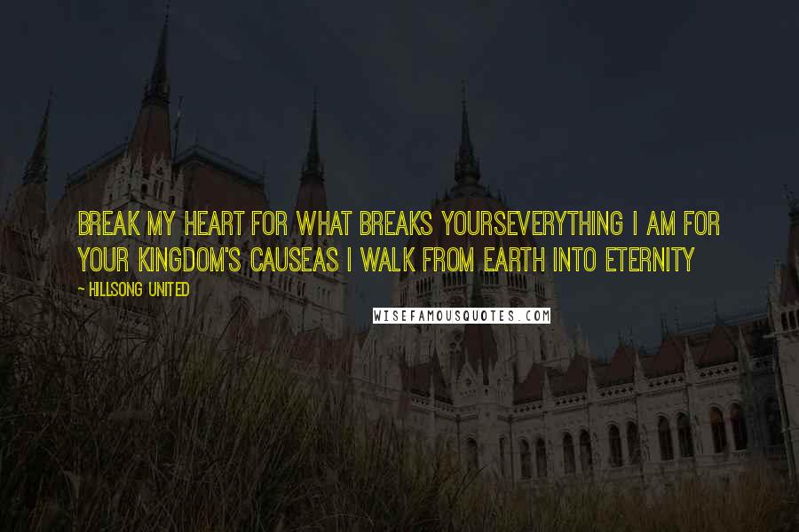 Hillsong United Quotes: Break my heart for what breaks yoursEverything I am for Your Kingdom's causeAs I walk from earth into eternity