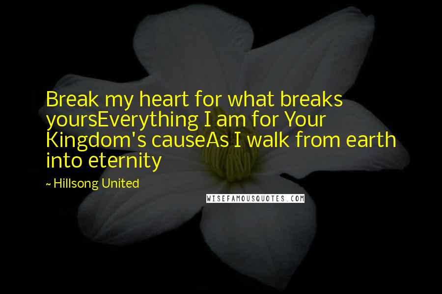 Hillsong United Quotes: Break my heart for what breaks yoursEverything I am for Your Kingdom's causeAs I walk from earth into eternity