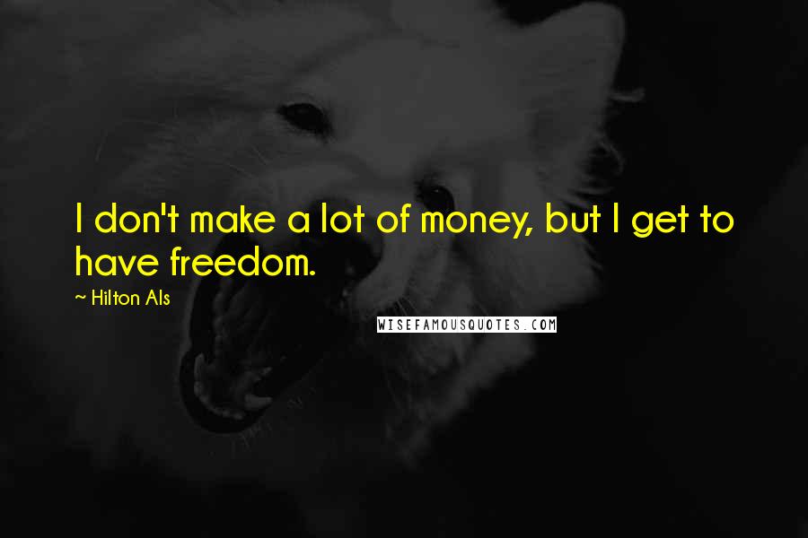 Hilton Als Quotes: I don't make a lot of money, but I get to have freedom.