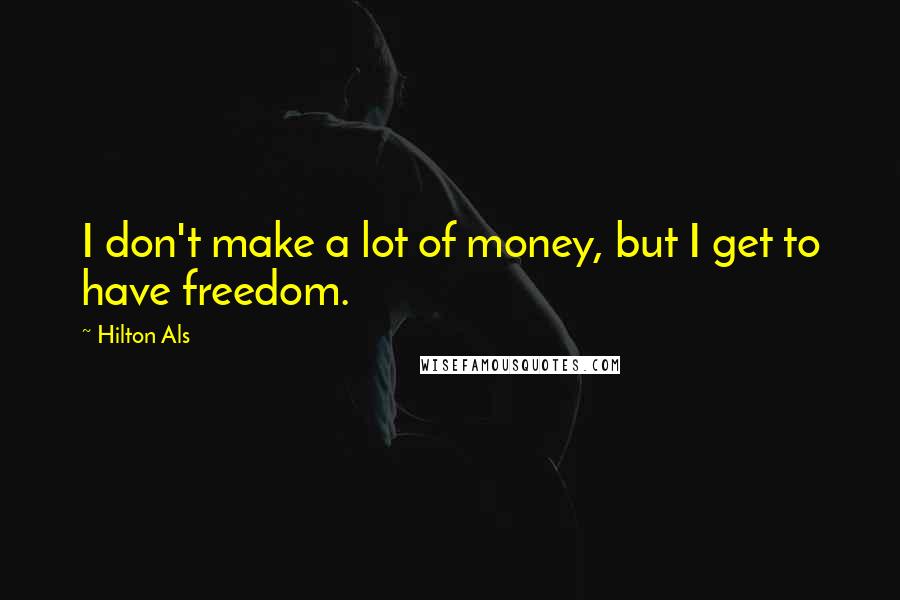 Hilton Als Quotes: I don't make a lot of money, but I get to have freedom.