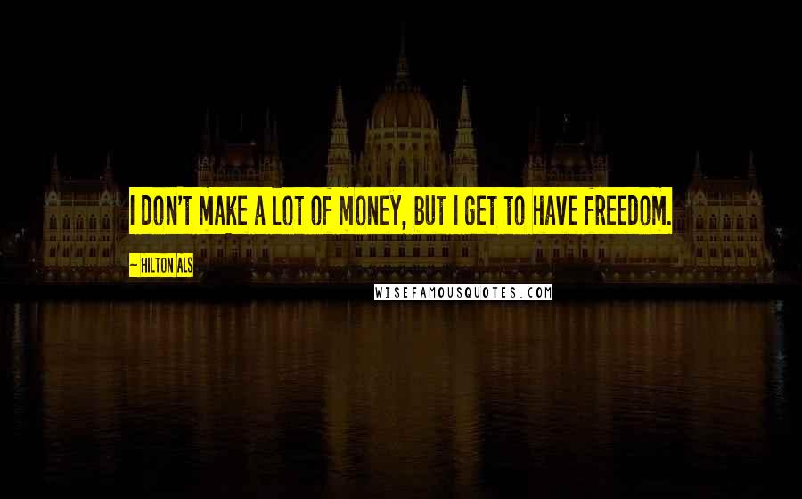 Hilton Als Quotes: I don't make a lot of money, but I get to have freedom.
