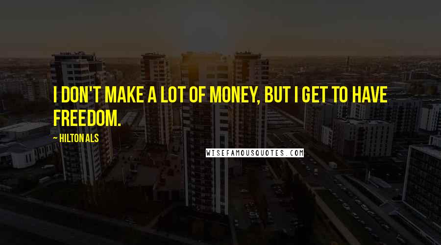 Hilton Als Quotes: I don't make a lot of money, but I get to have freedom.