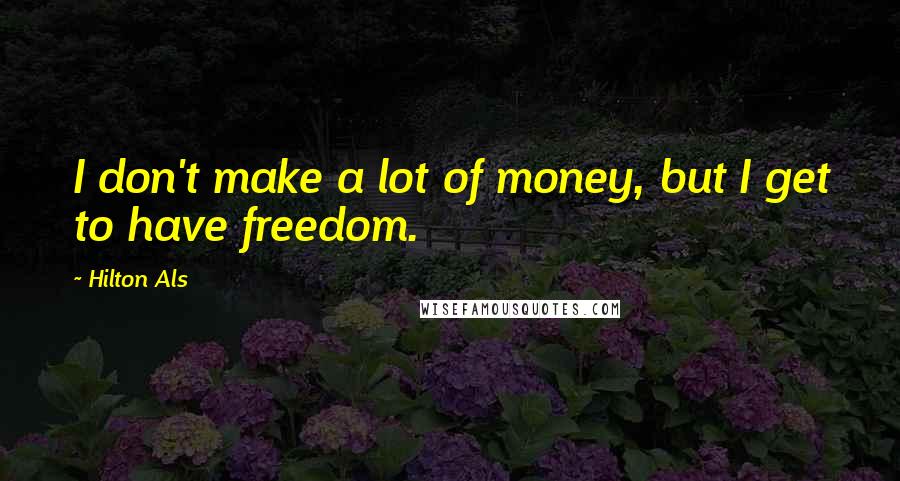 Hilton Als Quotes: I don't make a lot of money, but I get to have freedom.