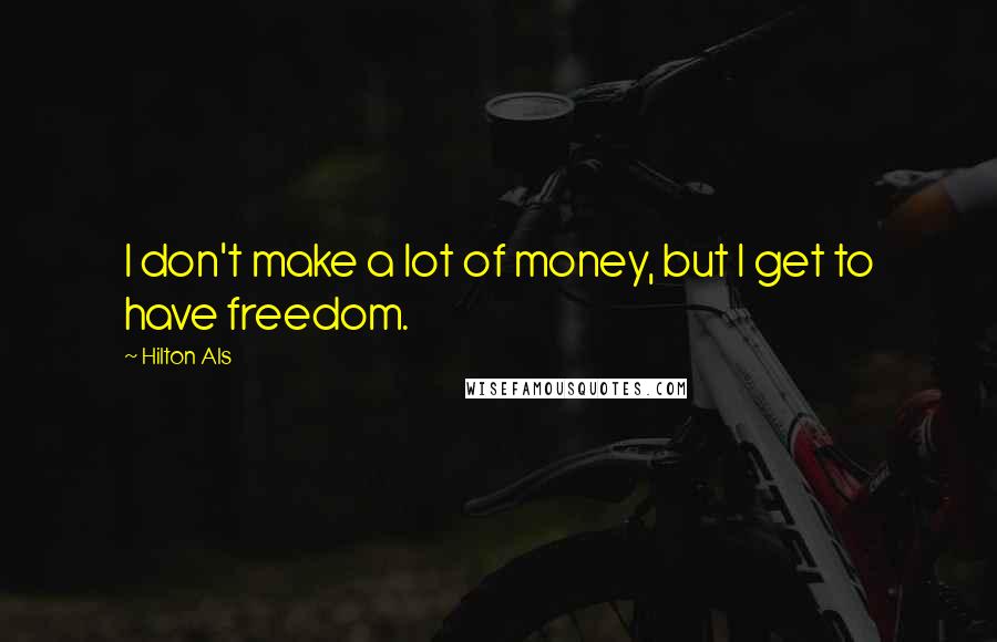 Hilton Als Quotes: I don't make a lot of money, but I get to have freedom.