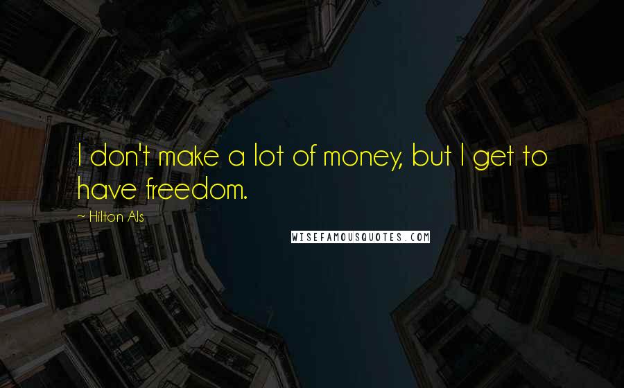 Hilton Als Quotes: I don't make a lot of money, but I get to have freedom.