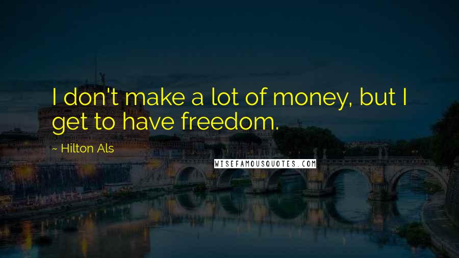 Hilton Als Quotes: I don't make a lot of money, but I get to have freedom.