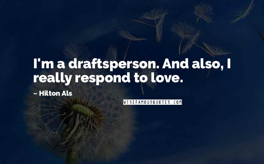 Hilton Als Quotes: I'm a draftsperson. And also, I really respond to love.