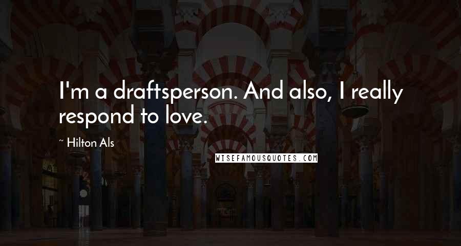 Hilton Als Quotes: I'm a draftsperson. And also, I really respond to love.