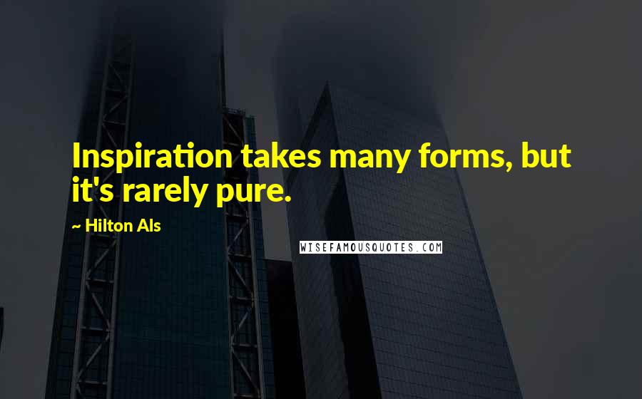 Hilton Als Quotes: Inspiration takes many forms, but it's rarely pure.