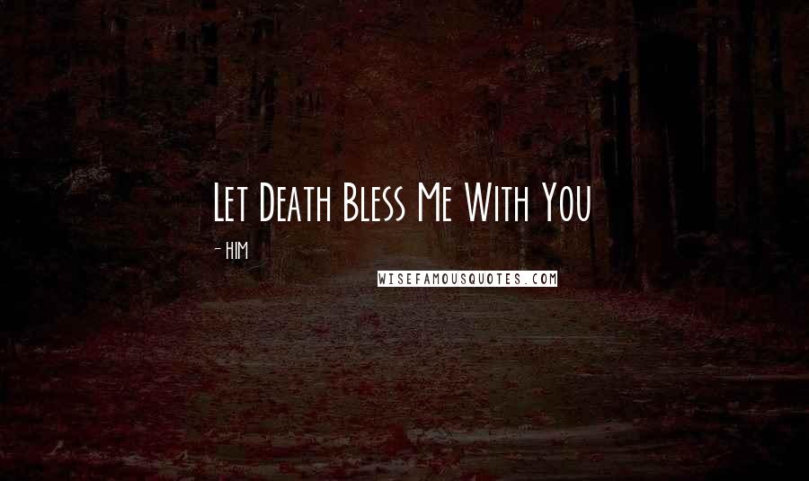 HIM Quotes: Let Death Bless Me With You