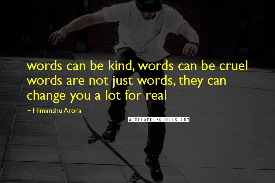 Himanshu Arora Quotes: words can be kind, words can be cruel words are not just words, they can change you a lot for real