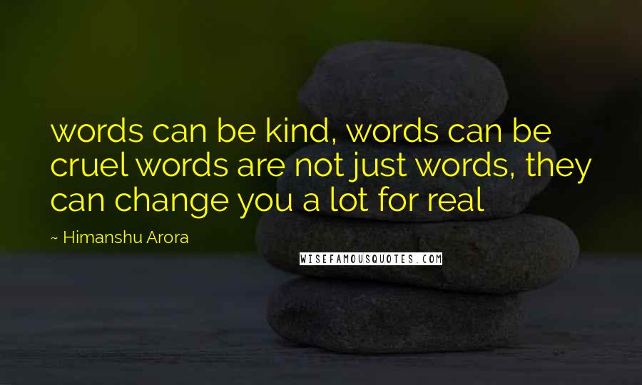 Himanshu Arora Quotes: words can be kind, words can be cruel words are not just words, they can change you a lot for real