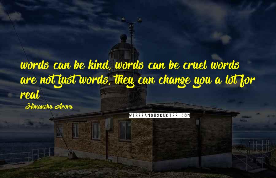 Himanshu Arora Quotes: words can be kind, words can be cruel words are not just words, they can change you a lot for real