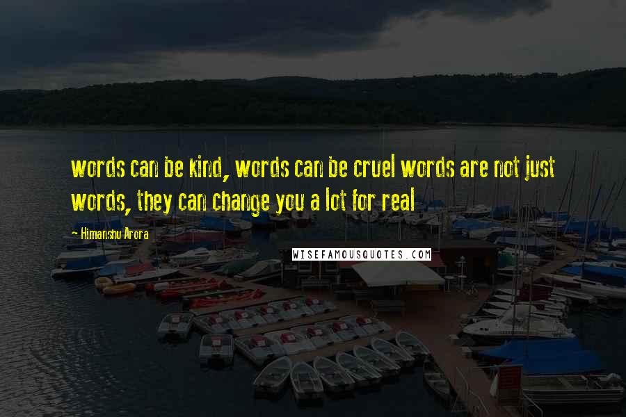 Himanshu Arora Quotes: words can be kind, words can be cruel words are not just words, they can change you a lot for real