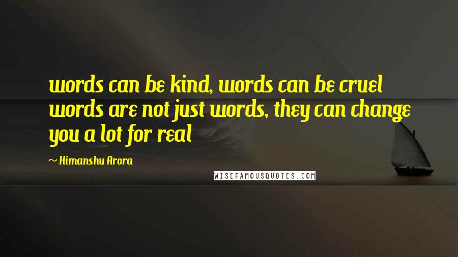 Himanshu Arora Quotes: words can be kind, words can be cruel words are not just words, they can change you a lot for real