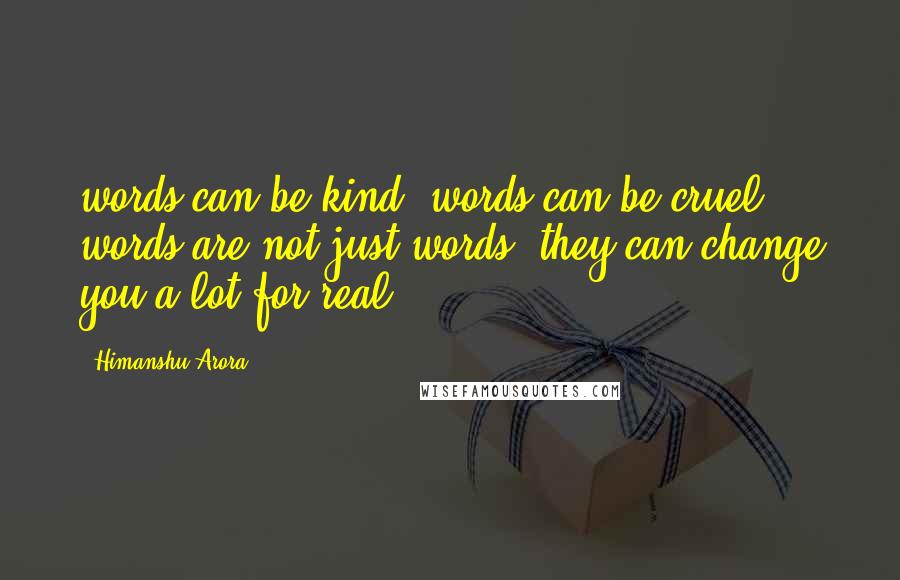 Himanshu Arora Quotes: words can be kind, words can be cruel words are not just words, they can change you a lot for real