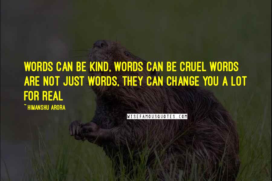 Himanshu Arora Quotes: words can be kind, words can be cruel words are not just words, they can change you a lot for real