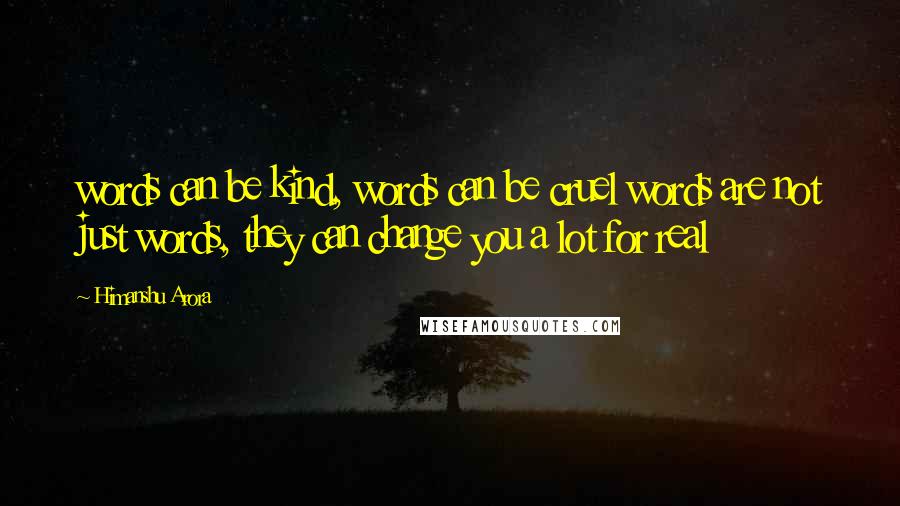 Himanshu Arora Quotes: words can be kind, words can be cruel words are not just words, they can change you a lot for real