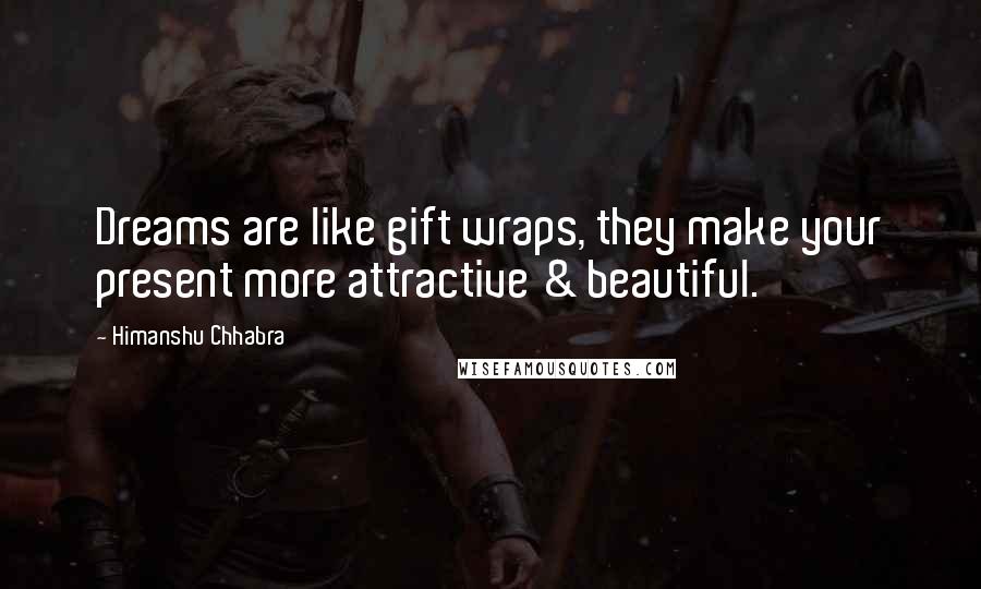 Himanshu Chhabra Quotes: Dreams are like gift wraps, they make your present more attractive & beautiful.