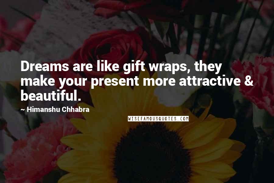 Himanshu Chhabra Quotes: Dreams are like gift wraps, they make your present more attractive & beautiful.