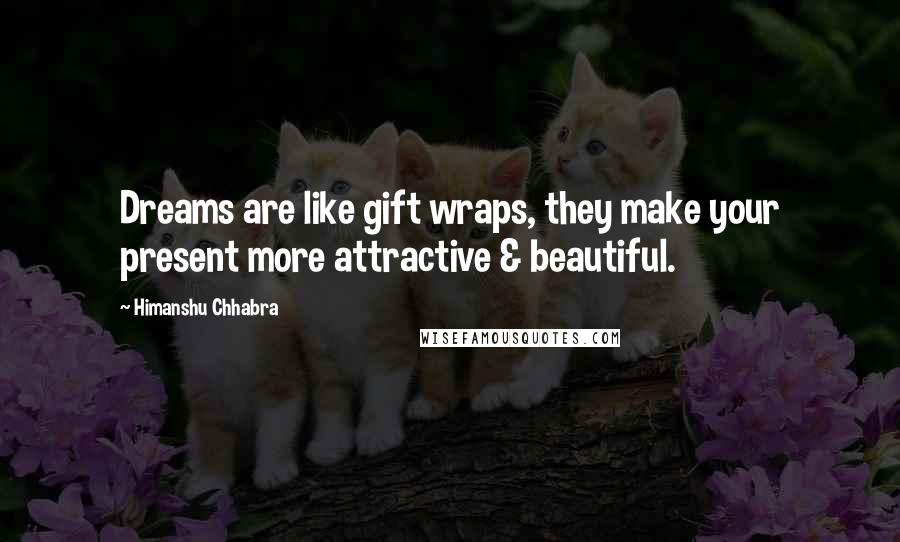 Himanshu Chhabra Quotes: Dreams are like gift wraps, they make your present more attractive & beautiful.