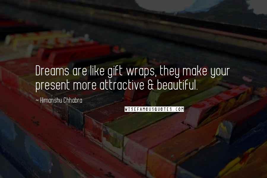 Himanshu Chhabra Quotes: Dreams are like gift wraps, they make your present more attractive & beautiful.