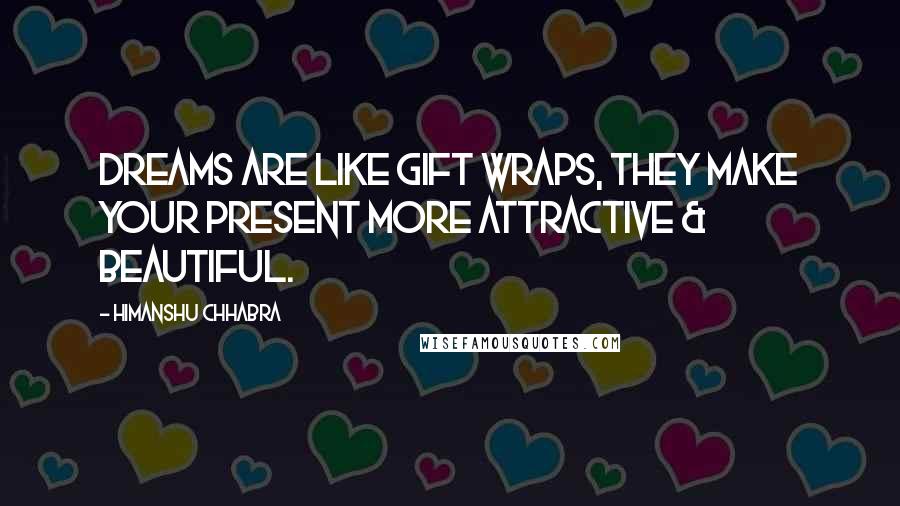 Himanshu Chhabra Quotes: Dreams are like gift wraps, they make your present more attractive & beautiful.