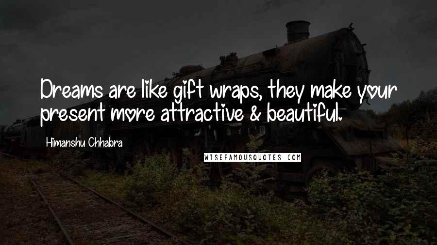 Himanshu Chhabra Quotes: Dreams are like gift wraps, they make your present more attractive & beautiful.