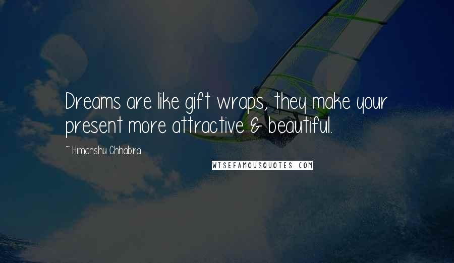 Himanshu Chhabra Quotes: Dreams are like gift wraps, they make your present more attractive & beautiful.