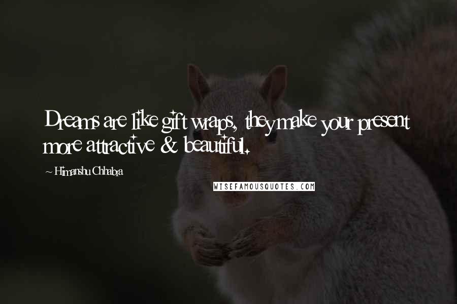 Himanshu Chhabra Quotes: Dreams are like gift wraps, they make your present more attractive & beautiful.
