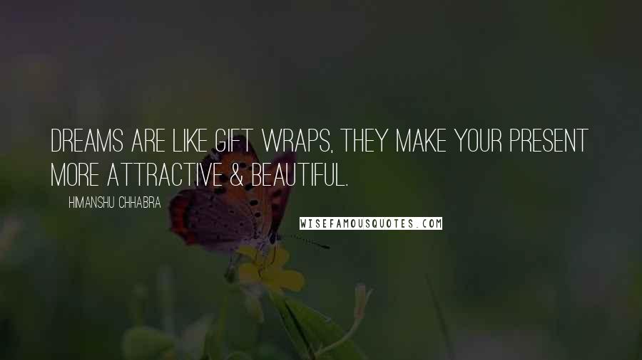 Himanshu Chhabra Quotes: Dreams are like gift wraps, they make your present more attractive & beautiful.