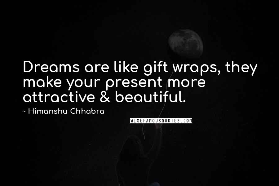 Himanshu Chhabra Quotes: Dreams are like gift wraps, they make your present more attractive & beautiful.