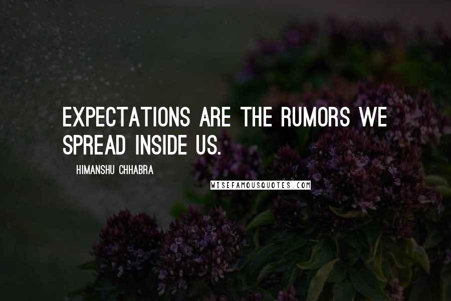 Himanshu Chhabra Quotes: Expectations are the rumors we spread inside us.