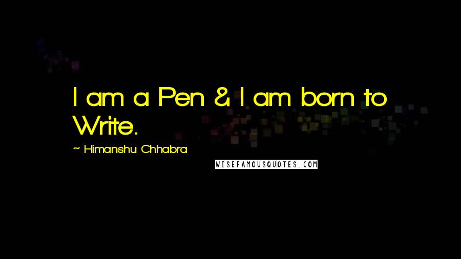Himanshu Chhabra Quotes: I am a Pen & I am born to Write.