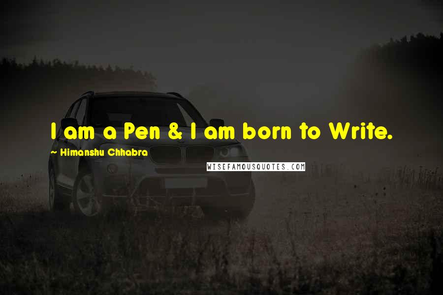 Himanshu Chhabra Quotes: I am a Pen & I am born to Write.