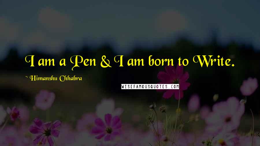 Himanshu Chhabra Quotes: I am a Pen & I am born to Write.