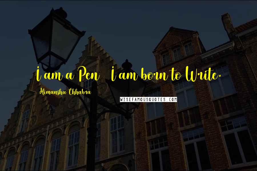 Himanshu Chhabra Quotes: I am a Pen & I am born to Write.