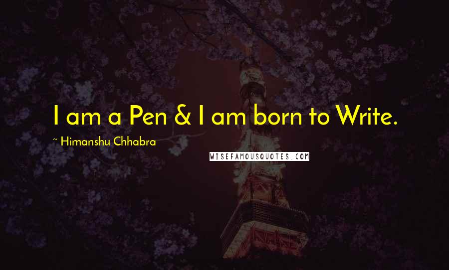 Himanshu Chhabra Quotes: I am a Pen & I am born to Write.