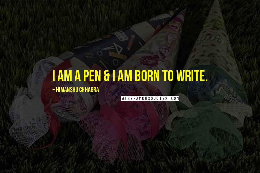 Himanshu Chhabra Quotes: I am a Pen & I am born to Write.