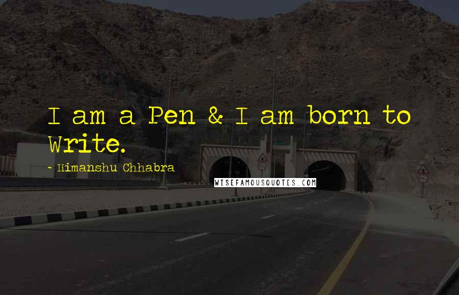 Himanshu Chhabra Quotes: I am a Pen & I am born to Write.