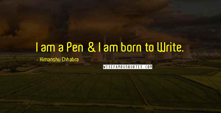 Himanshu Chhabra Quotes: I am a Pen & I am born to Write.