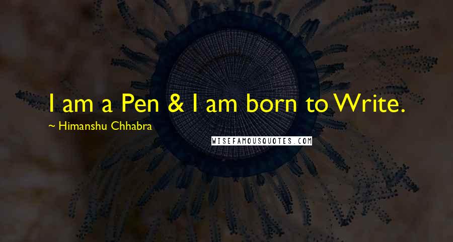 Himanshu Chhabra Quotes: I am a Pen & I am born to Write.
